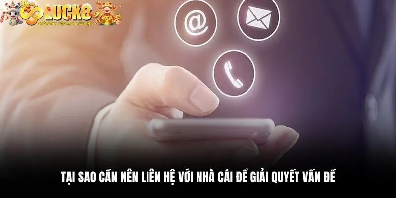 Liên Hệ Luck8 - Kết Nối Dễ Dàng, Phản Hồi Nhanh Chóng 2 Tại sao cần nên liên hệ với nhà cái để giải quyết vấn đề